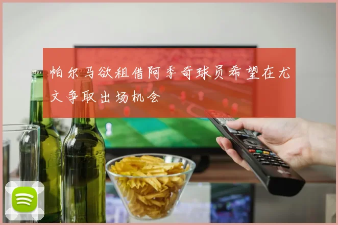 帕尔马欲租借阿季奇球员希望在尤文争取出场机会