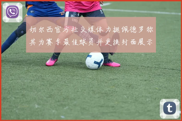 切尔西官方社交媒体力挺佩德罗称其为赛季最佳球员并更换封面展示支持
